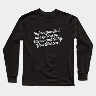 When you feel like giving up, remember why you started Long Sleeve T-Shirt